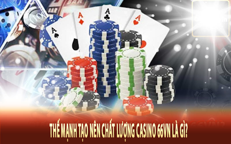 Thế mạnh tạo nên chất lượng Casino 66Vn là gì?